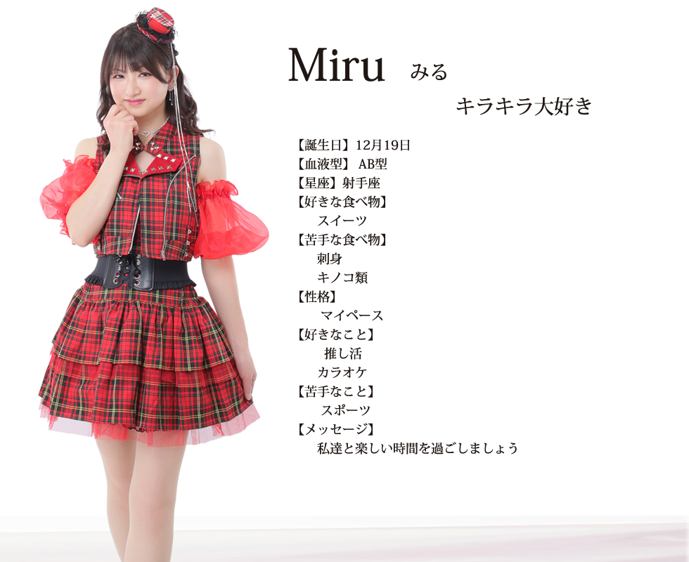 
Miru(みる）

誕生日 12月19日
血液型 AB型
星座 射手座

好きな食べ物 スイーツ

苦手な食べ物 刺身　キノコ類

性格  マイペース
好きなこと　推し活　カラオケ
苦手なこと　スポーツ
メッセージ  私達と楽しい時間を過ごしましょう

